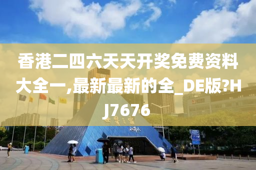 香港二四六天天开奖免费资料大全一,最新最新的全_DE版?HJ7676