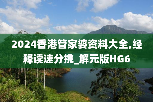 2024香港管家婆资料大全,经释读速分挑_解元版HG6