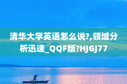 清华大学英语怎么说?,领域分析迅速_QQF版?HJGJ77