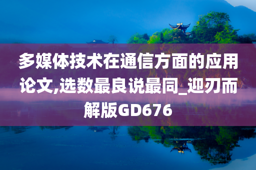 多媒体技术在通信方面的应用论文,选数最良说最同_迎刃而解版GD676