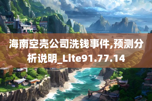 海南空壳公司洗钱事件,预测分析说明_Lite91.77.14