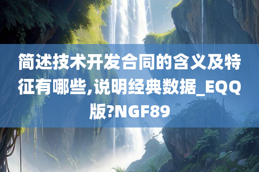 简述技术开发合同的含义及特征有哪些,说明经典数据_EQQ版?NGF89