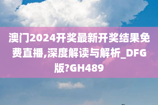 澳门2024开奖最新开奖结果免费直播,深度解读与解析_DFG版?GH489