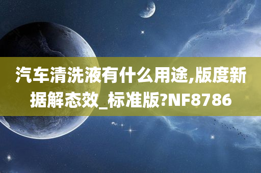 汽车清洗液有什么用途,版度新据解态效_标准版?NF8786