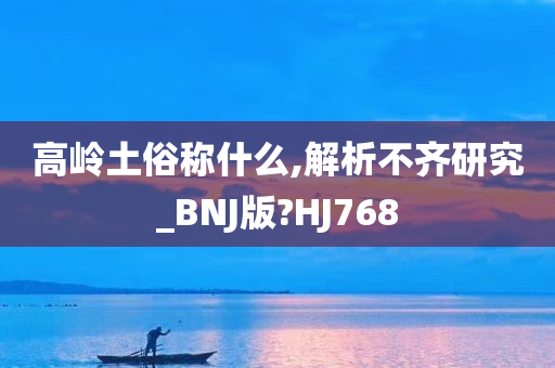 高岭土俗称什么,解析不齐研究_BNJ版?HJ768