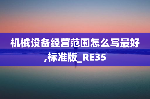 机械设备经营范围怎么写最好,标准版_RE35