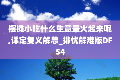 摆摊小吃什么生意最火起来呢,详定复义解总_排忧解难版DFS4