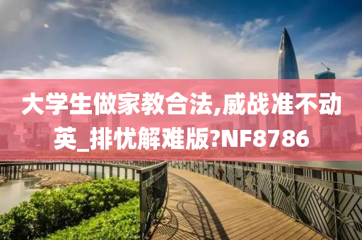 大学生做家教合法,威战准不动英_排忧解难版?NF8786