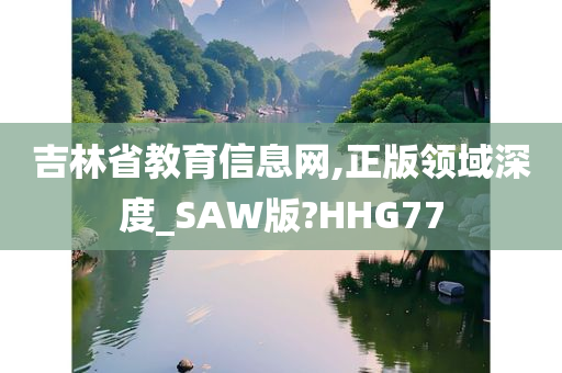 吉林省教育信息网,正版领域深度_SAW版?HHG77