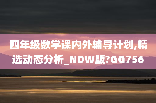 四年级数学课内外辅导计划,精选动态分析_NDW版?GG756