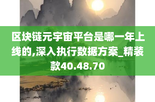 区块链元宇宙平台是哪一年上线的,深入执行数据方案_精装款40.48.70