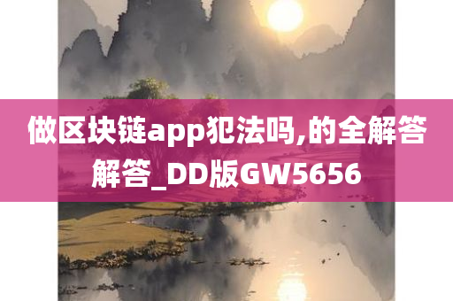 做区块链app犯法吗,的全解答解答_DD版GW5656