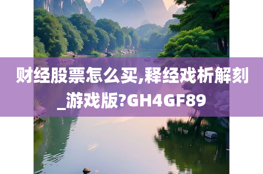 财经股票怎么买,释经戏析解刻_游戏版?GH4GF89