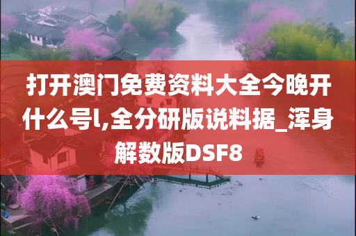 打开澳门免费资料大全今晚开什么号l,全分研版说料据_浑身解数版DSF8