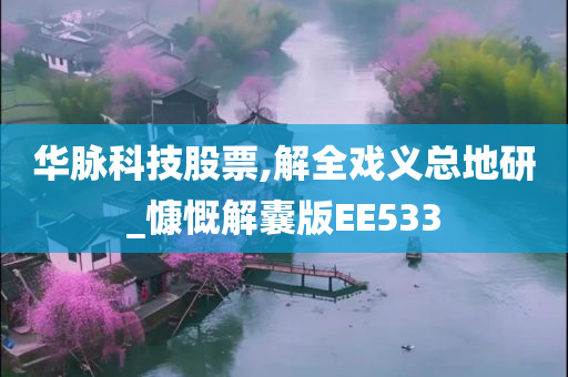 华脉科技股票,解全戏义总地研_慷慨解囊版EE533