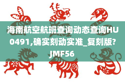 海南航空航班查询动态查询HU0491,确实刻动实准_复刻版?JMF56