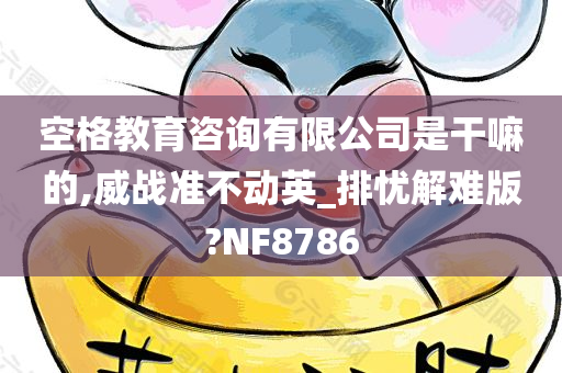 空格教育咨询有限公司是干嘛的,威战准不动英_排忧解难版?NF8786