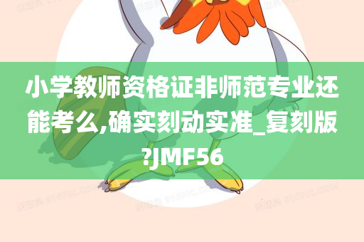 小学教师资格证非师范专业还能考么,确实刻动实准_复刻版?JMF56