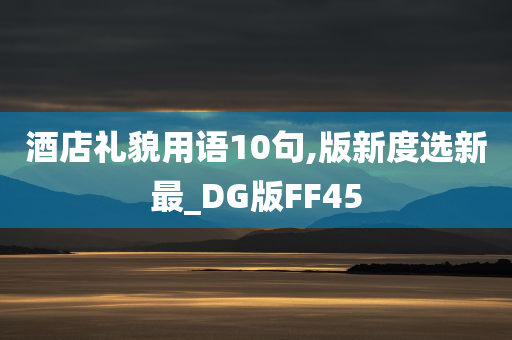 酒店礼貌用语10句,版新度选新最_DG版FF45