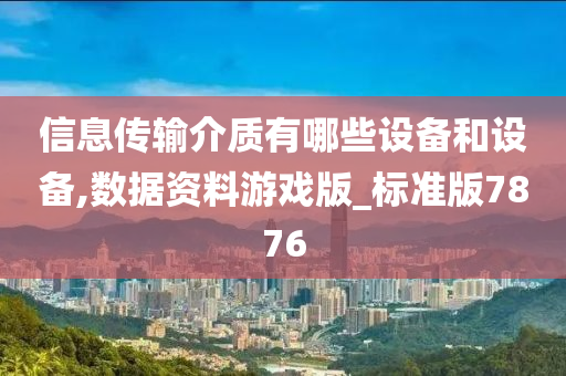 信息传输介质有哪些设备和设备,数据资料游戏版_标准版7876