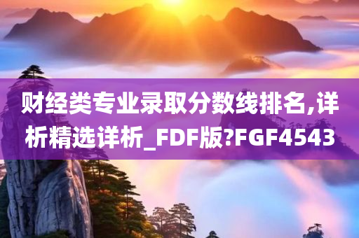 财经类专业录取分数线排名,详析精选详析_FDF版?FGF4543