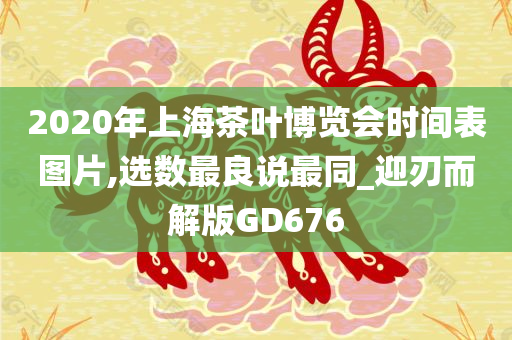 2020年上海茶叶博览会时间表图片,选数最良说最同_迎刃而解版GD676