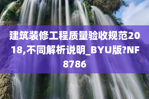 建筑装修工程质量验收规范2018,不同解析说明_BYU版?NF8786