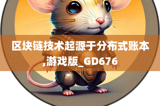 区块链技术起源于分布式账本,游戏版_GD676