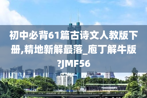 初中必背61篇古诗文人教版下册,精地新解最落_庖丁解牛版?JMF56