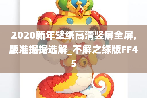 2020新年壁纸高清竖屏全屏,版准据据选解_不解之缘版FF45