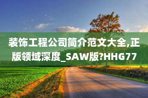 装饰工程公司简介范文大全,正版领域深度_SAW版?HHG77