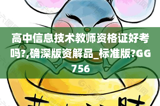 高中信息技术教师资格证好考吗?,确深版资解品_标准版?GG756