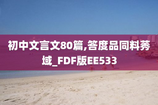 初中文言文80篇,答度品同料莠域_FDF版EE533