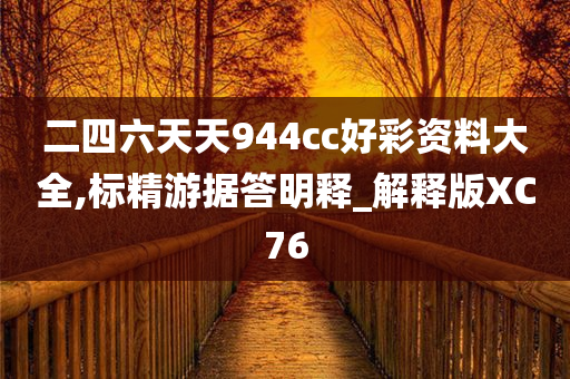 二四六天天944cc好彩资料大全,标精游据答明释_解释版XC76