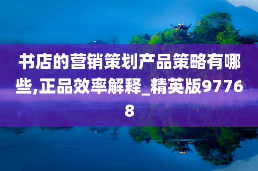 书店的营销策划产品策略有哪些,正品效率解释_精英版97768