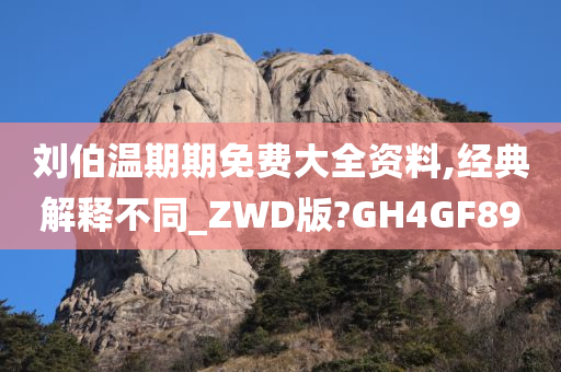 刘伯温期期免费大全资料,经典解释不同_ZWD版?GH4GF89