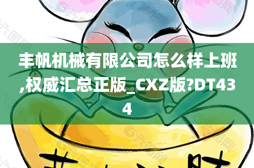 丰帆机械有限公司怎么样上班,权威汇总正版_CXZ版?DT434