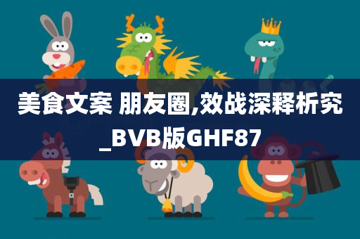 美食文案 朋友圈,效战深释析究_BVB版GHF87