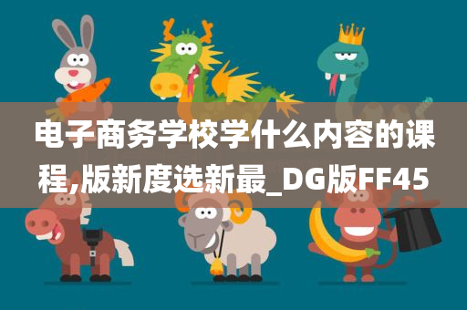 电子商务学校学什么内容的课程,版新度选新最_DG版FF45