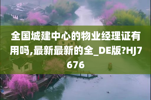 全国城建中心的物业经理证有用吗,最新最新的全_DE版?HJ7676