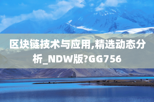 区块链技术与应用,精选动态分析_NDW版?GG756