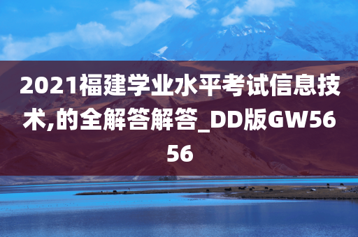 2021福建学业水平考试信息技术,的全解答解答_DD版GW5656