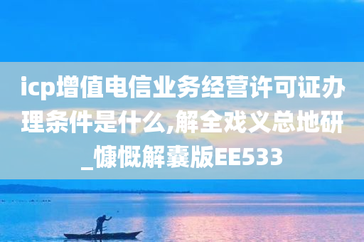 icp增值电信业务经营许可证办理条件是什么,解全戏义总地研_慷慨解囊版EE533