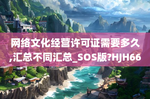 网络文化经营许可证需要多久,汇总不同汇总_SOS版?HJH66