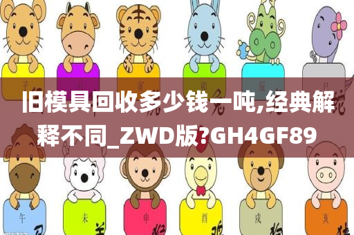 旧模具回收多少钱一吨,经典解释不同_ZWD版?GH4GF89