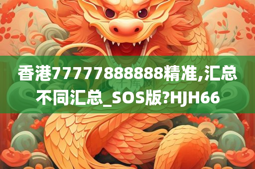 香港77777888888精准,汇总不同汇总_SOS版?HJH66