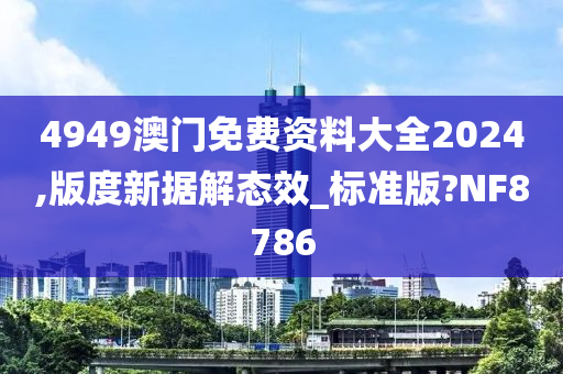 4949澳门免费资料大全2024,版度新据解态效_标准版?NF8786