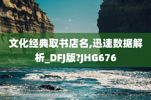 文化经典取书店名,迅速数据解析_DFJ版?JHG676