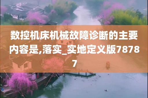 数控机床机械故障诊断的主要内容是,落实_实地定义版78787