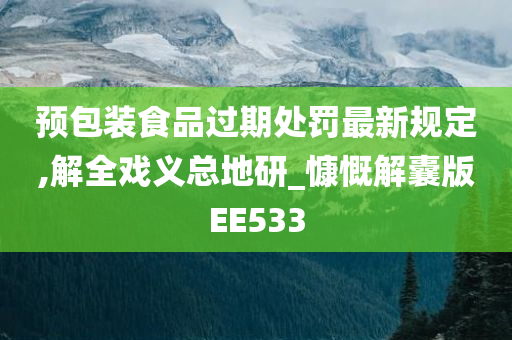 预包装食品过期处罚最新规定,解全戏义总地研_慷慨解囊版EE533